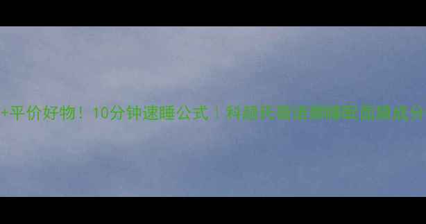 熬夜急救平价好物10分钟速睡公式科颜氏薇诺娜睡眠面膜成分实测攻略