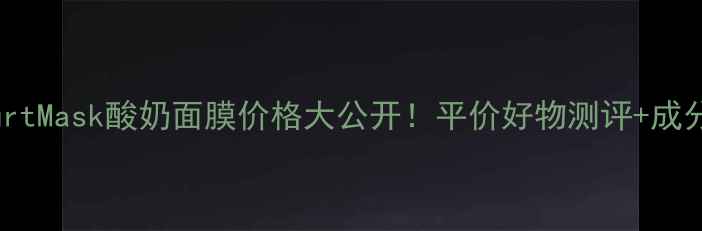 爆款推荐YogurtMask酸奶面膜价格大公开平价好物测评成分学生党必看