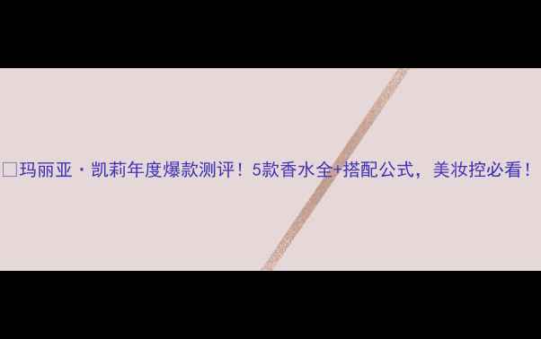 玛丽亚凯莉年度爆款测评5款香水全搭配公式美妆控必看