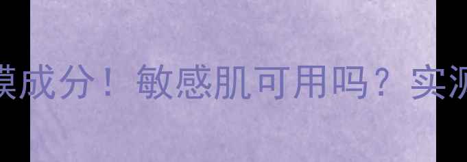 百雀羚小雀幸面膜成分敏感肌可用吗实测7天效果大公开