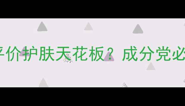 自然堂冰肌水真实测评平价护肤天花板成分党必看30天见证透亮肌养成