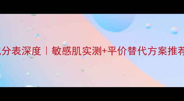 自然堂面膜成分表深度敏感肌实测平价替代方案推荐附避雷指南