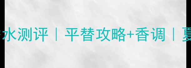 香奈儿栀子花香水测评平替攻略香调夏日氛围感神器