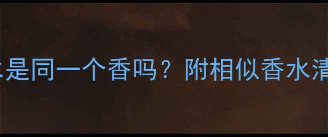 高夫2号和CK香水是同一个香吗附相似香水清单实测测评